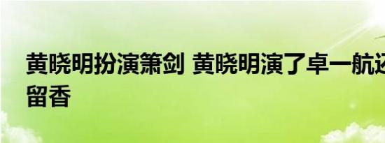 黄晓明扮演箫剑 黄晓明演了卓一航还想演楚留香