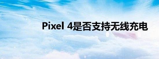 Pixel 4是否支持无线充电