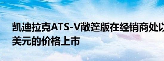 凯迪拉克ATS-V敞篷版在经销商处以99000美元的价格上市