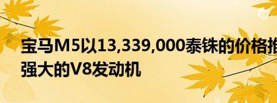 宝马M5以13,339,000泰铢的价格推出功能强大的V8发动机