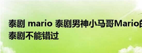 泰剧 mario 泰剧男神小马哥Mario的这几部泰剧不能错过