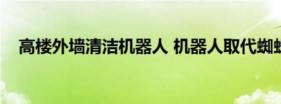 高楼外墙清洁机器人 机器人取代蜘蛛人）