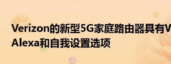 Verizon的新型5G家庭路由器具有Wi-Fi 6，Alexa和自我设置选项