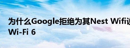 为什么Google拒绝为其Nest Wifi设备使用Wi-Fi 6