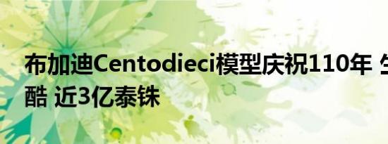 布加迪Centodieci模型庆祝110年 生产少残酷 近3亿泰铢