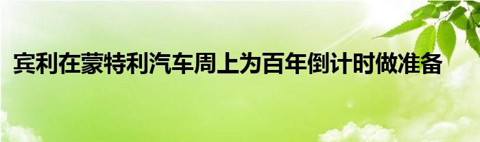 宾利在蒙特利汽车周上为百年倒计时做准备