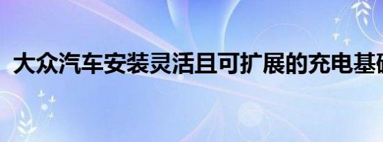 大众汽车安装灵活且可扩展的充电基础设施