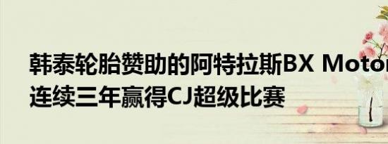 韩泰轮胎赞助的阿特拉斯BX Motorsports连续三年赢得CJ超级比赛