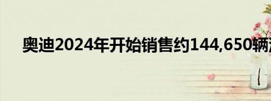 奥迪2024年开始销售约144,650辆汽车