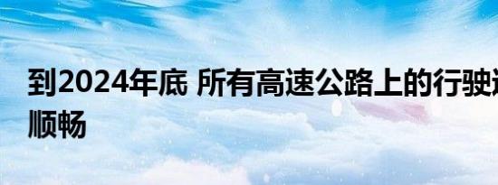 到2024年底 所有高速公路上的行驶过程更加顺畅