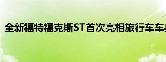 全新福特福克斯ST首次亮相旅行车车身风格