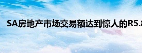 SA房地产市场交易额达到惊人的R5.8万亿