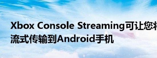 Xbox Console Streaming可让您将控制台流式传输到Android手机