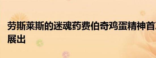 劳斯莱斯的迷魂药费伯奇鸡蛋精神首次在亚洲展出