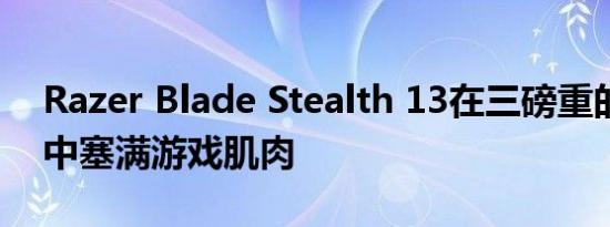 Razer Blade Stealth 13在三磅重的超极本中塞满游戏肌肉