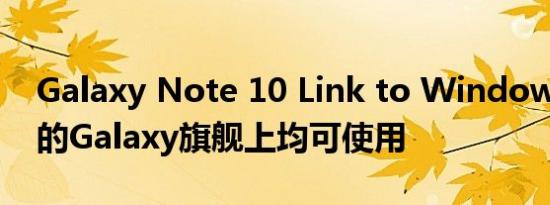 Galaxy Note 10 Link to Windows在较旧的Galaxy旗舰上均可使用