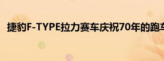 捷豹F-TYPE拉力赛车庆祝70年的跑车传承