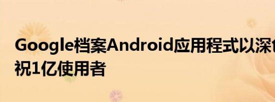 Google档案Android应用程式以深色主题庆祝1亿使用者