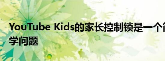 YouTube Kids的家长控制锁是一个简单的数学问题