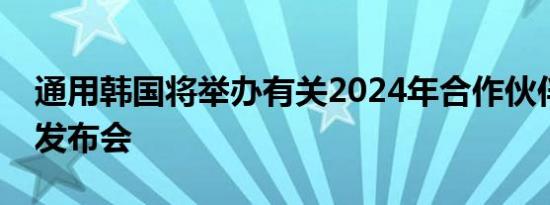 通用韩国将举办有关2024年合作伙伴的信息发布会