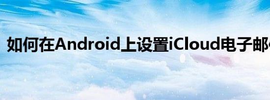 如何在Android上设置iCloud电子邮件帐户