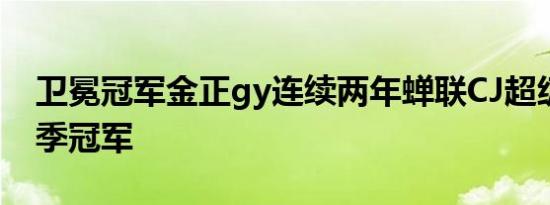 卫冕冠军金正gy连续两年蝉联CJ超级比赛赛季冠军