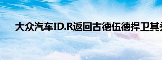 大众汽车ID.R返回古德伍德捍卫其头衔