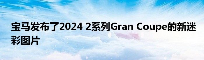 宝马发布了2024 2系列Gran Coupe的新迷彩图片