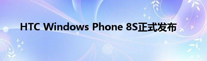 HTC Windows Phone 8S正式发布