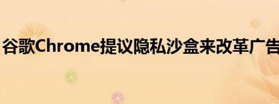 谷歌Chrome提议隐私沙盒来改革广告的弊端