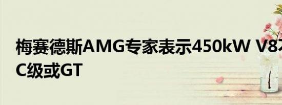 梅赛德斯AMG专家表示450kW V8不适用于C级或GT