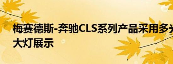 梅赛德斯-奔驰CLS系列产品采用多光束LED大灯展示