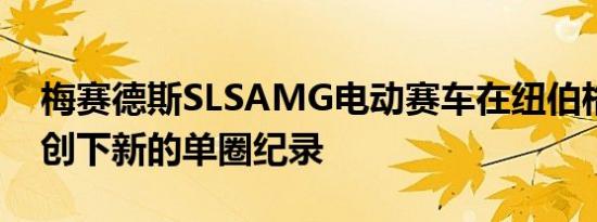 梅赛德斯SLSAMG电动赛车在纽伯格林赛道创下新的单圈纪录