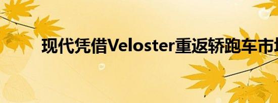 现代凭借Veloster重返轿跑车市场