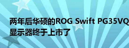 两年后华硕的ROG Swift PG35VQ 200Hz显示器终于上市了