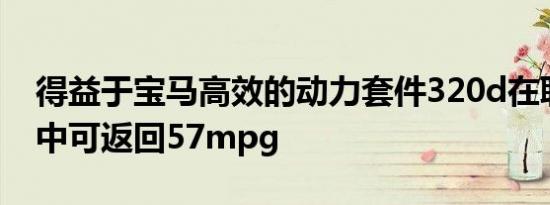 得益于宝马高效的动力套件320d在联合循环中可返回57mpg