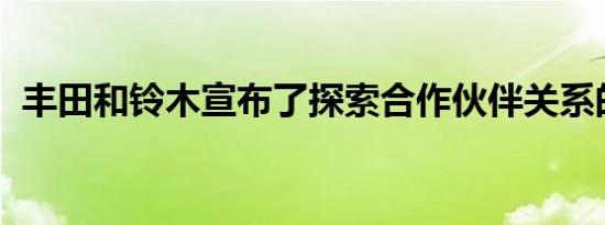 丰田和铃木宣布了探索合作伙伴关系的计划