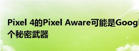 Pixel 4的Pixel Aware可能是Google的下一个秘密武器