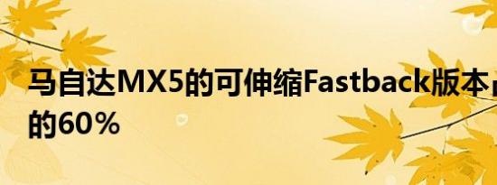 马自达MX5的可伸缩Fastback版本占销售额的60％