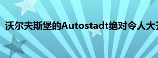 沃尔夫斯堡的Autostadt绝对令人大开眼界