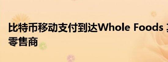 比特币移动支付到达Whole Foods 其他主要零售商