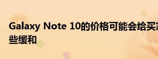 Galaxy Note 10的价格可能会给买家带来一些缓和