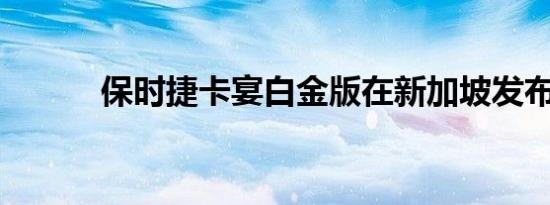 保时捷卡宴白金版在新加坡发布