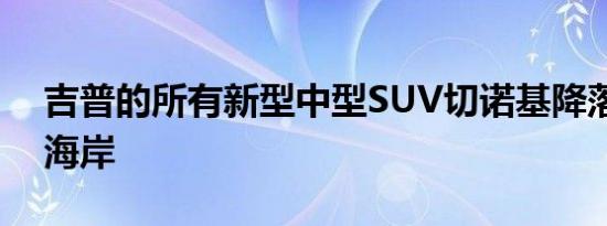 吉普的所有新型中型SUV切诺基降落在当地海岸