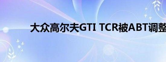 大众高尔夫GTI TCR被ABT调整