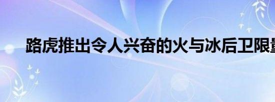 路虎推出令人兴奋的火与冰后卫限量版