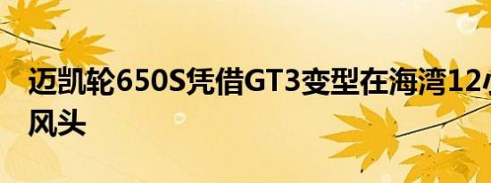 迈凯轮650S凭借GT3变型在海湾12小时抢下风头