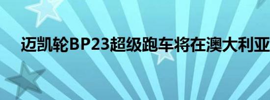 迈凯轮BP23超级跑车将在澳大利亚上市