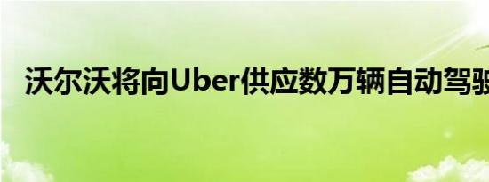 沃尔沃将向Uber供应数万辆自动驾驶汽车