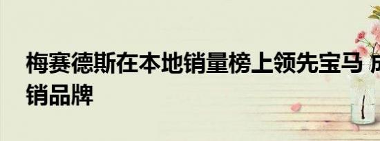 梅赛德斯在本地销量榜上领先宝马 成为最畅销品牌